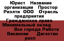 Юрист › Название организации ­ Простор-Риэлти, ООО › Отрасль предприятия ­ Гражданское право › Минимальный оклад ­ 120 000 - Все города Работа » Вакансии   . Дагестан респ.